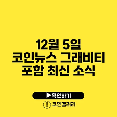 12월 5일 코인뉴스: 그래비티 포함 최신 소식