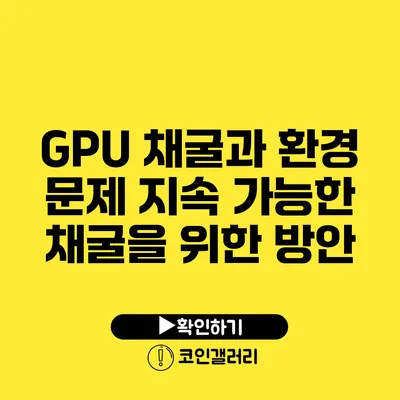 GPU 채굴과 환경 문제: 지속 가능한 채굴을 위한 방안