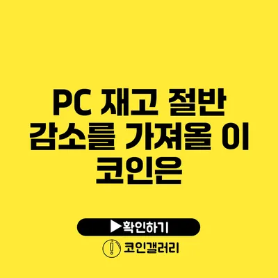 PC 재고 절반 감소를 가져올 이 코인은?