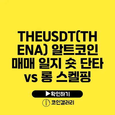 THEUSDT(THENA) 알트코인 매매 일지: 숏 단타 vs 롱 스켈핑