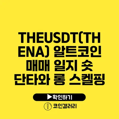 THEUSDT(THENA) 알트코인 매매 일지: 숏 단타와 롱 스켈핑