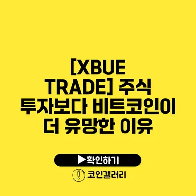 [XBUE TRADE] 주식 투자보다 비트코인이 더 유망한 이유