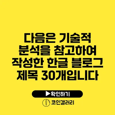 다음은 기술적 분석을 참고하여 작성한 한글 블로그 제목 30개입니다: