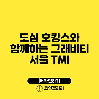 도심 호캉스와 함께하는 그래비티 서울 TMI