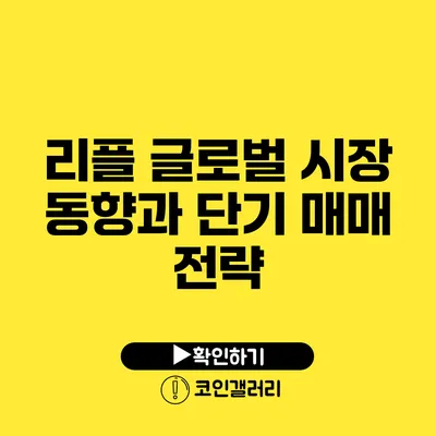 리플 글로벌 시장 동향과 단기 매매 전략