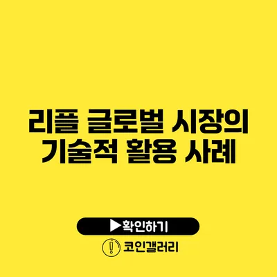 리플 글로벌 시장의 기술적 활용 사례