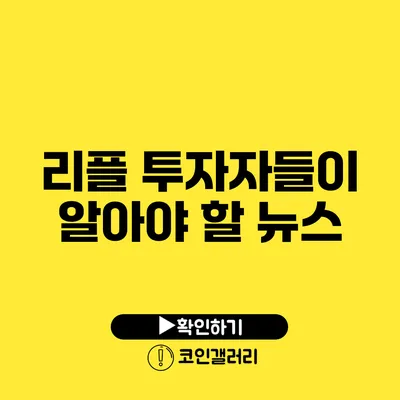 리플 투자자들이 알아야 할 뉴스