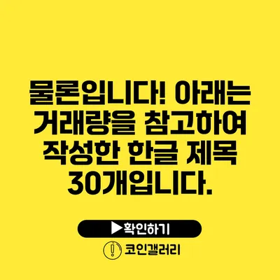 물론입니다! 아래는 거래량을 참고하여 작성한 한글 제목 30개입니다.