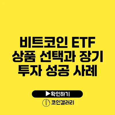 비트코인 ETF 상품 선택과 장기 투자 성공 사례