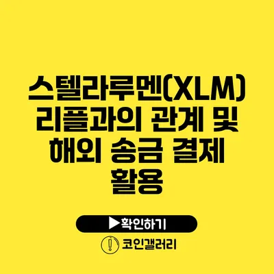 스텔라루멘(XLM): 리플과의 관계 및 해외 송금 결제 활용