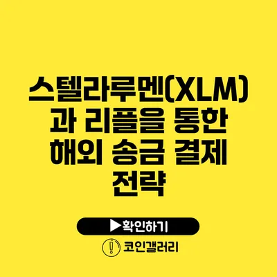 스텔라루멘(XLM)과 리플을 통한 해외 송금 결제 전략