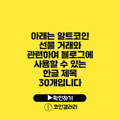 아래는 알트코인 선물 거래와 관련하여 블로그에 사용할 수 있는 한글 제목 30개입니다: