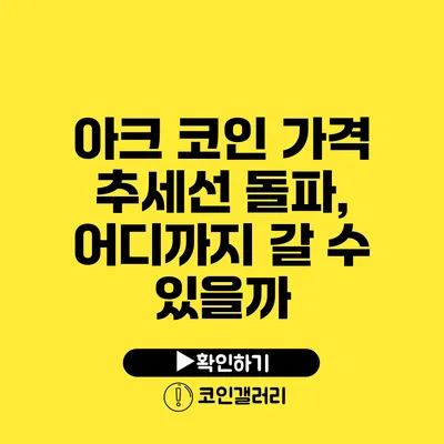 아크 코인 가격 추세선 돌파, 어디까지 갈 수 있을까?