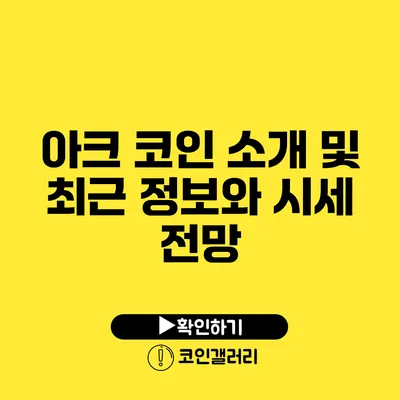 아크 코인 소개 및 최근 정보와 시세 전망