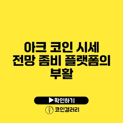 아크 코인 시세 전망: 좀비 플랫폼의 부활?