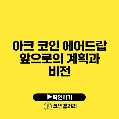 아크 코인 에어드랍: 앞으로의 계획과 비전