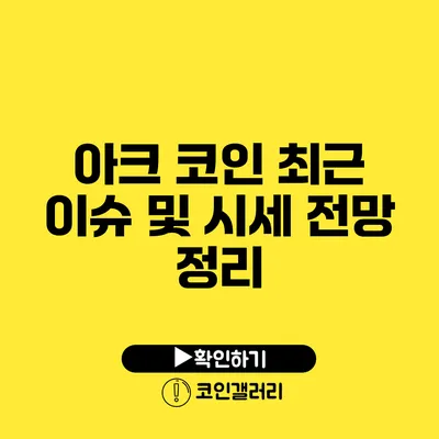 아크 코인 최근 이슈 및 시세 전망 정리