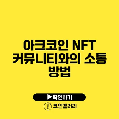 아크코인 NFT: 커뮤니티와의 소통 방법