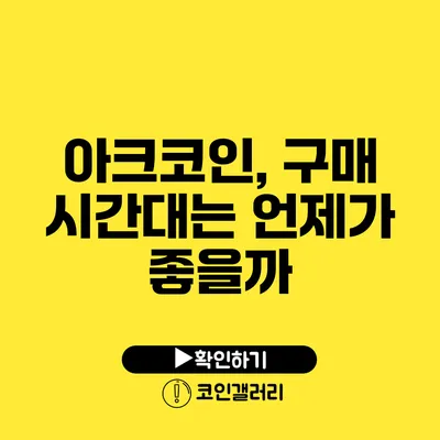 아크코인, 구매 시간대는 언제가 좋을까?