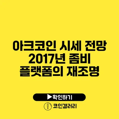 아크코인 시세 전망: 2017년 좀비 플랫폼의 재조명