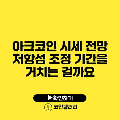 아크코인 시세 전망: 저항성 조정 기간을 거치는 걸까요?