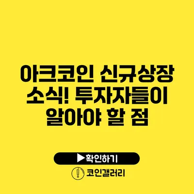 아크코인 신규상장 소식! 투자자들이 알아야 할 점