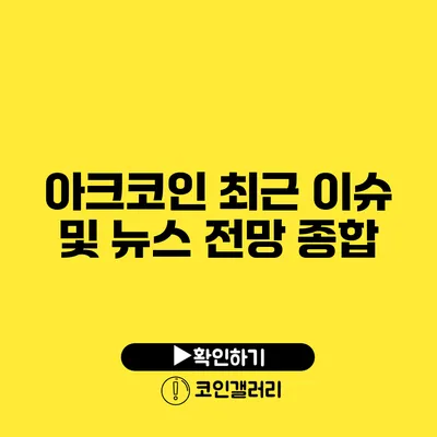 아크코인 최근 이슈 및 뉴스 전망 종합