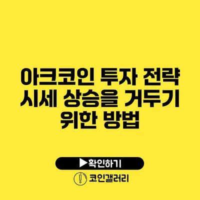 아크코인 투자 전략: 시세 상승을 거두기 위한 방법