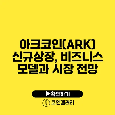 아크코인(ARK) 신규상장, 비즈니스 모델과 시장 전망