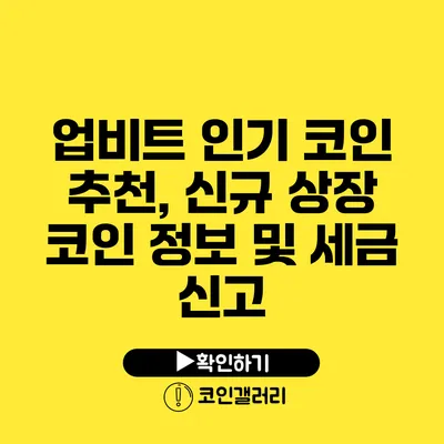 업비트 인기 코인 추천, 신규 상장 코인 정보 및 세금 신고