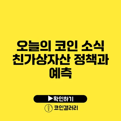 오늘의 코인 소식: 친가상자산 정책과 예측