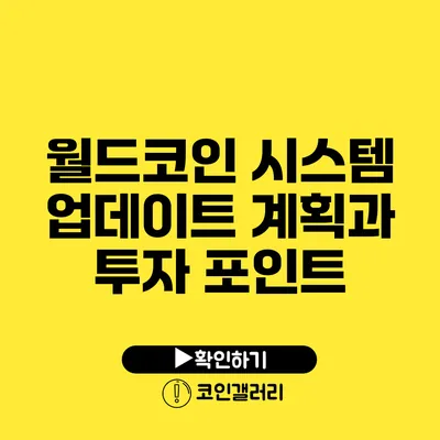 월드코인 시스템 업데이트 계획과 투자 포인트