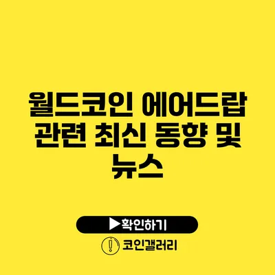 월드코인 에어드랍 관련 최신 동향 및 뉴스