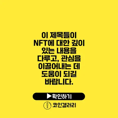 이 제목들이 NFT에 대한 깊이 있는 내용을 다루고, 관심을 이끌어내는 데 도움이 되길 바랍니다.
