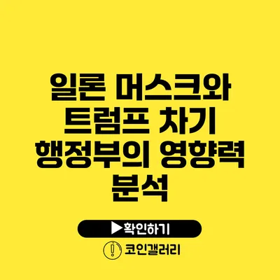 일론 머스크와 트럼프 차기 행정부의 영향력 분석