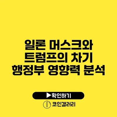 일론 머스크와 트럼프의 차기 행정부 영향력 분석