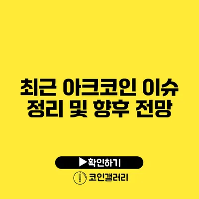 최근 아크코인 이슈 정리 및 향후 전망