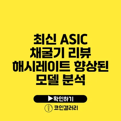 최신 ASIC 채굴기 리뷰: 해시레이트 향상된 모델 분석