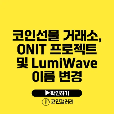 코인선물 거래소, ONIT 프로젝트 및 LumiWave 이름 변경