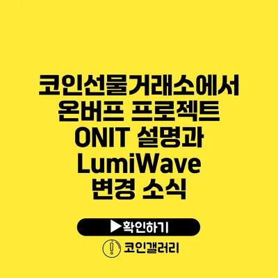 코인선물거래소에서 온버프 프로젝트 ONIT 설명과 LumiWave 변경 소식