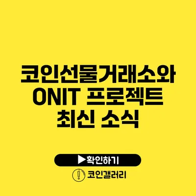 코인선물거래소와 ONIT 프로젝트 최신 소식