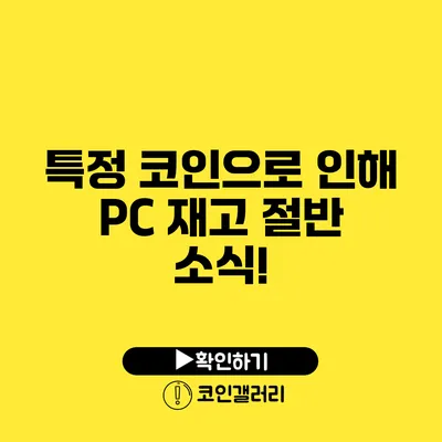 특정 코인으로 인해 PC 재고 절반 소식!