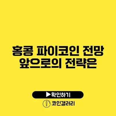 홍콩 파이코인 전망: 앞으로의 전략은?