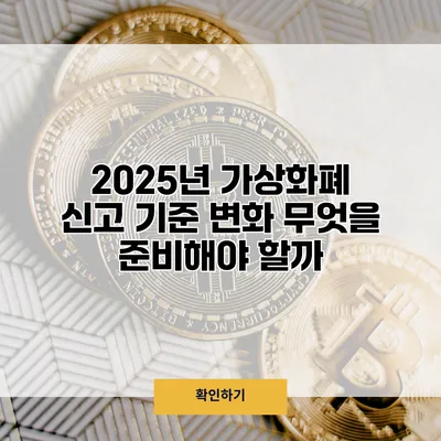 2025년 가상화폐 신고 기준 변화 무엇을 준비해야 할까?