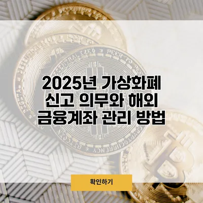 2025년 가상화폐 신고 의무와 해외 금융계좌 관리 방법