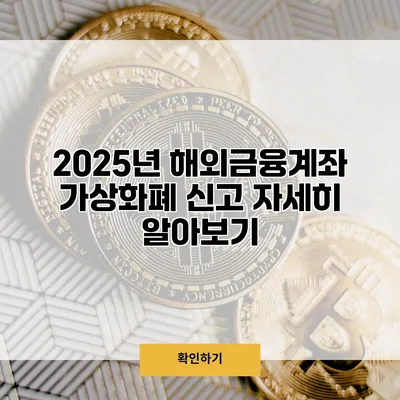 2025년 해외금융계좌 가상화폐 신고 자세히 알아보기