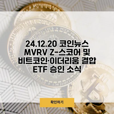 24.12.20 코인뉴스 MVRV Z-스코어 및 비트코인·이더리움 결합 ETF 승인 소식