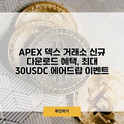 APEX 덱스 거래소 신규 다운로드 혜택, 최대 30USDC 에어드랍 이벤트