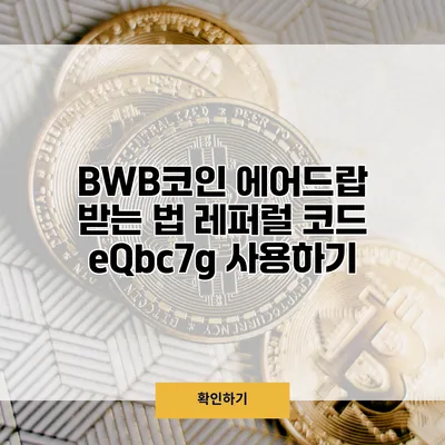 BWB코인 에어드랍 받는 법 레퍼럴 코드 eQbc7g 사용하기