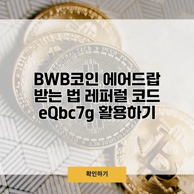 BWB코인 에어드랍 받는 법 레퍼럴 코드 eQbc7g 활용하기